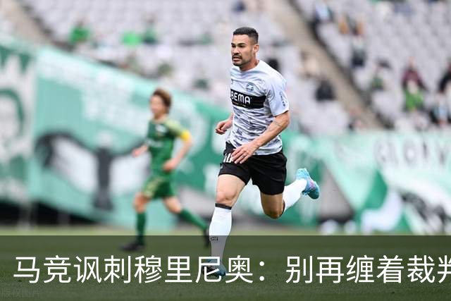 马竞讽刺穆里尼奥：别再缠着裁判了